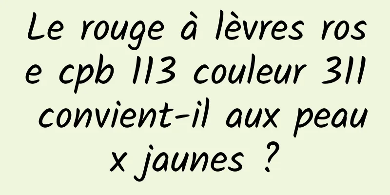 Le rouge à lèvres rose cpb 113 couleur 311 convient-il aux peaux jaunes ?