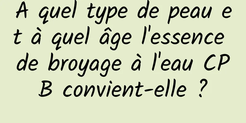 À quel type de peau et à quel âge l'essence de broyage à l'eau CPB convient-elle ?