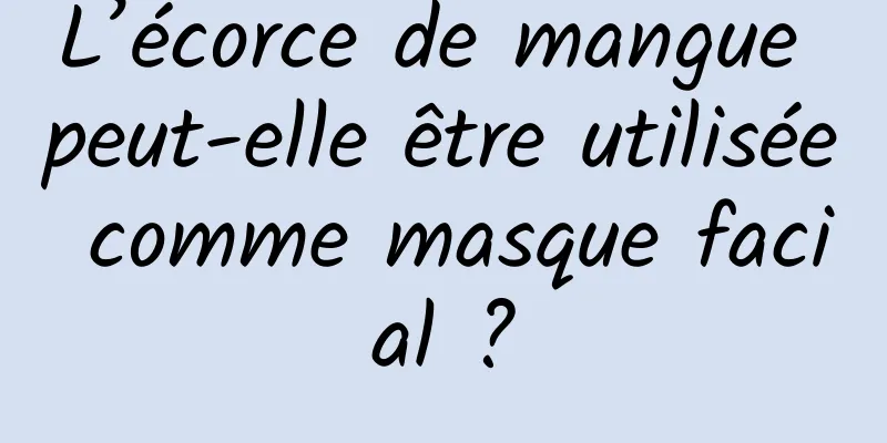 L’écorce de mangue peut-elle être utilisée comme masque facial ?