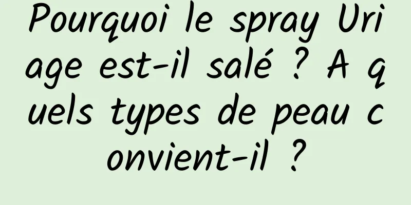 Pourquoi le spray Uriage est-il salé ? A quels types de peau convient-il ?