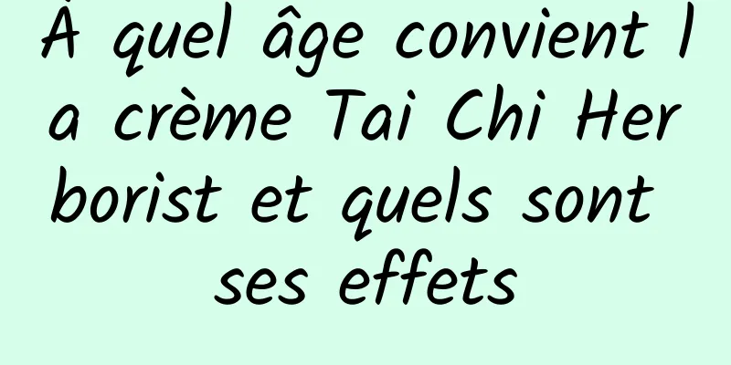 À quel âge convient la crème Tai Chi Herborist et quels sont ses effets