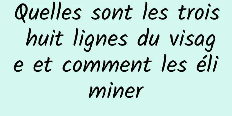 Quelles sont les trois huit lignes du visage et comment les éliminer