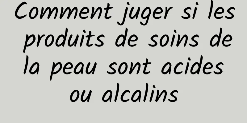 Comment juger si les produits de soins de la peau sont acides ou alcalins