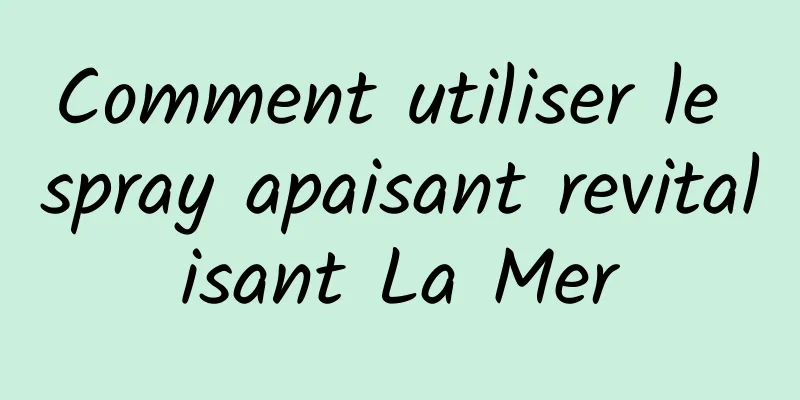 Comment utiliser le spray apaisant revitalisant La Mer