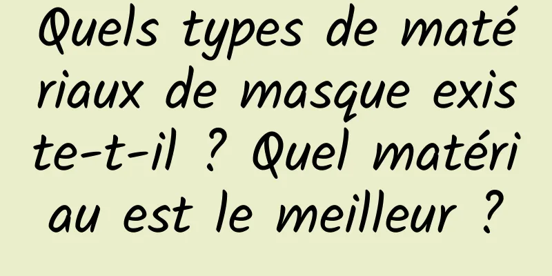 Quels types de matériaux de masque existe-t-il ? Quel matériau est le meilleur ?
