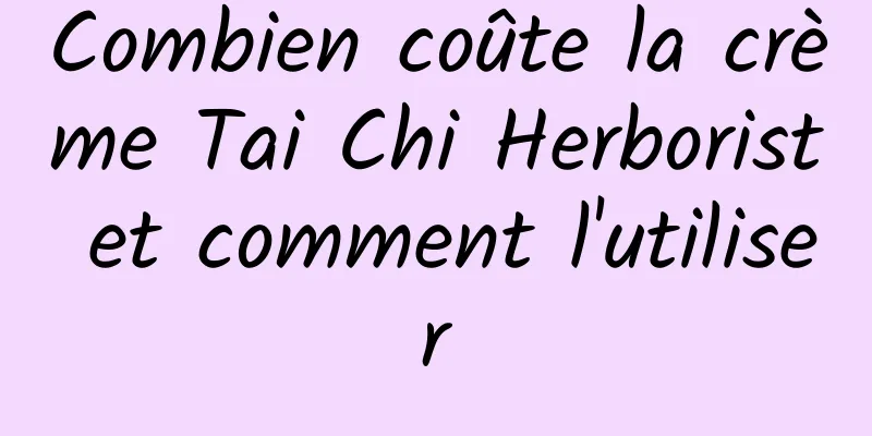 Combien coûte la crème Tai Chi Herborist et comment l'utiliser