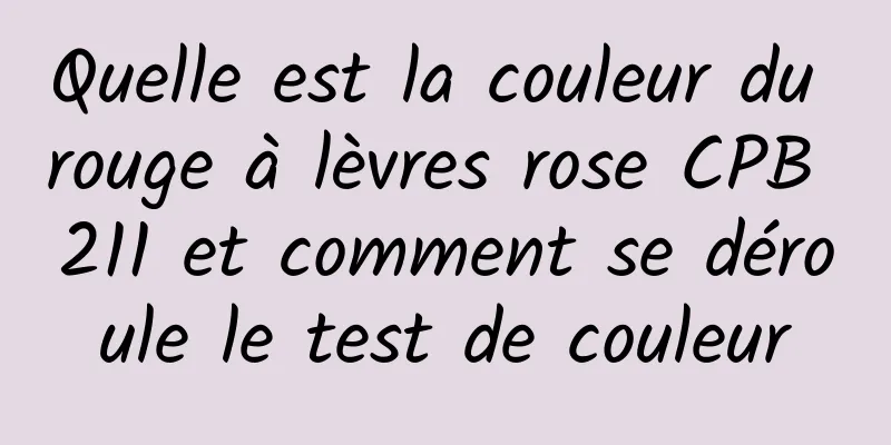 Quelle est la couleur du rouge à lèvres rose CPB 211 et comment se déroule le test de couleur