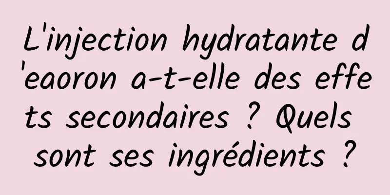 L'injection hydratante d'eaoron a-t-elle des effets secondaires ? Quels sont ses ingrédients ?