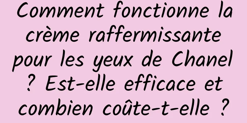 Comment fonctionne la crème raffermissante pour les yeux de Chanel ? Est-elle efficace et combien coûte-t-elle ?