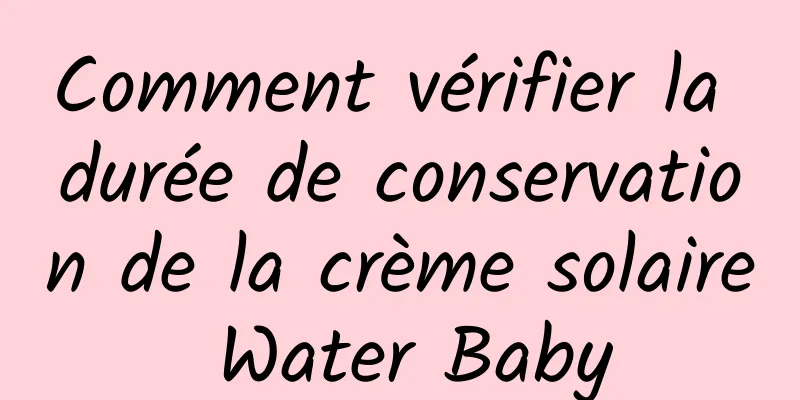 Comment vérifier la durée de conservation de la crème solaire Water Baby