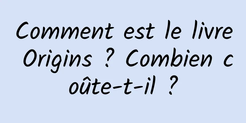 Comment est le livre Origins ? Combien coûte-t-il ?
