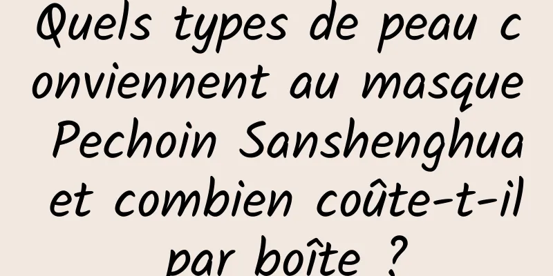 Quels types de peau conviennent au masque Pechoin Sanshenghua et combien coûte-t-il par boîte ?