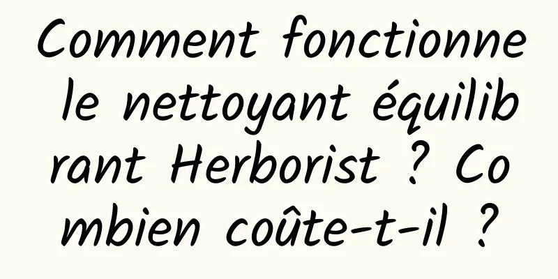 Comment fonctionne le nettoyant équilibrant Herborist ? Combien coûte-t-il ?