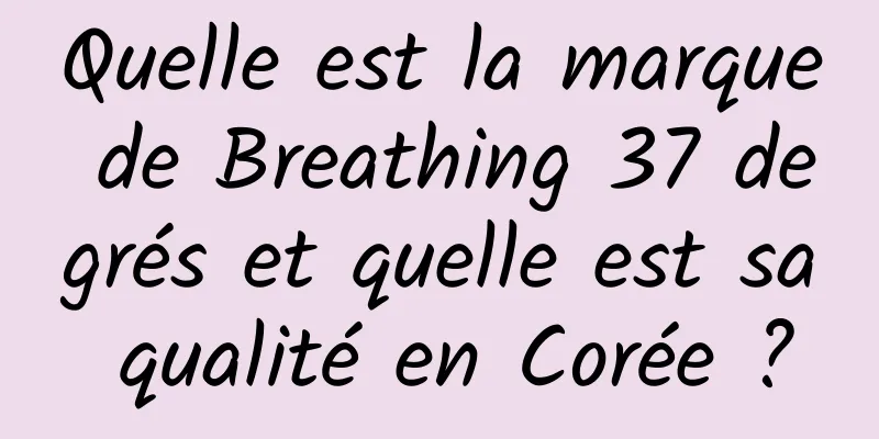 Quelle est la marque de Breathing 37 degrés et quelle est sa qualité en Corée ?