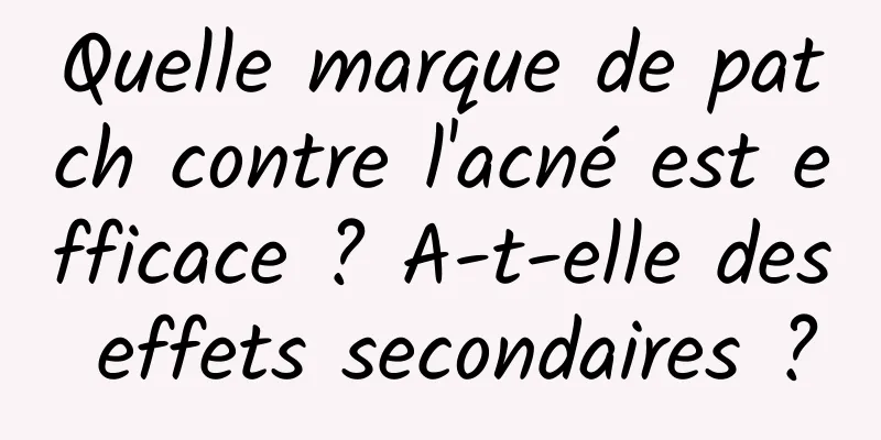 Quelle marque de patch contre l'acné est efficace ? A-t-elle des effets secondaires ?
