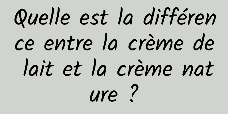 Quelle est la différence entre la crème de lait et la crème nature ?