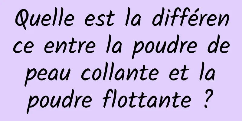 Quelle est la différence entre la poudre de peau collante et la poudre flottante ?