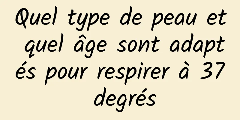 Quel type de peau et quel âge sont adaptés pour respirer à 37 degrés