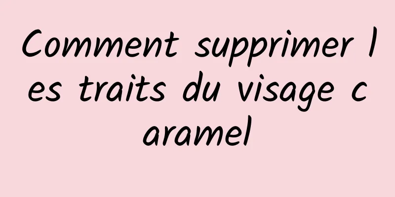 Comment supprimer les traits du visage caramel