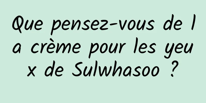 Que pensez-vous de la crème pour les yeux de Sulwhasoo ?