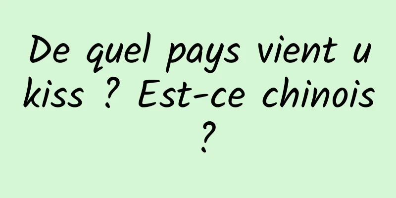 De quel pays vient ukiss ? Est-ce chinois ?