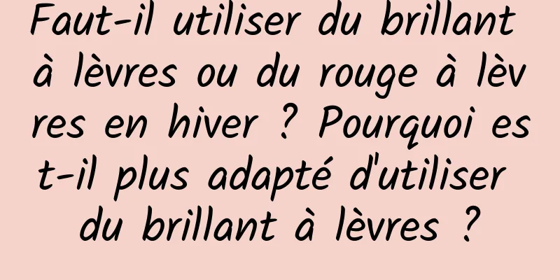 Faut-il utiliser du brillant à lèvres ou du rouge à lèvres en hiver ? Pourquoi est-il plus adapté d'utiliser du brillant à lèvres ?