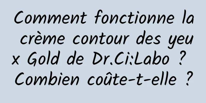 Comment fonctionne la crème contour des yeux Gold de Dr.Ci:Labo ? Combien coûte-t-elle ?