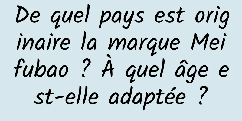 De quel pays est originaire la marque Meifubao ? À quel âge est-elle adaptée ?
