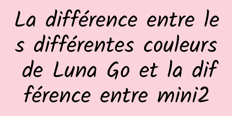La différence entre les différentes couleurs de Luna Go et la différence entre mini2