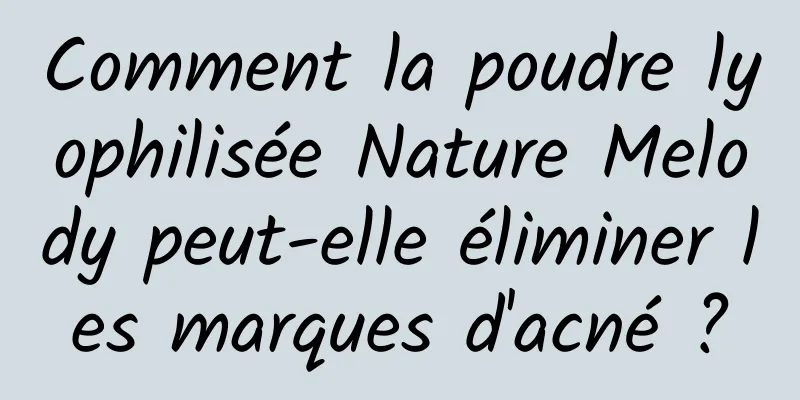 Comment la poudre lyophilisée Nature Melody peut-elle éliminer les marques d'acné ?