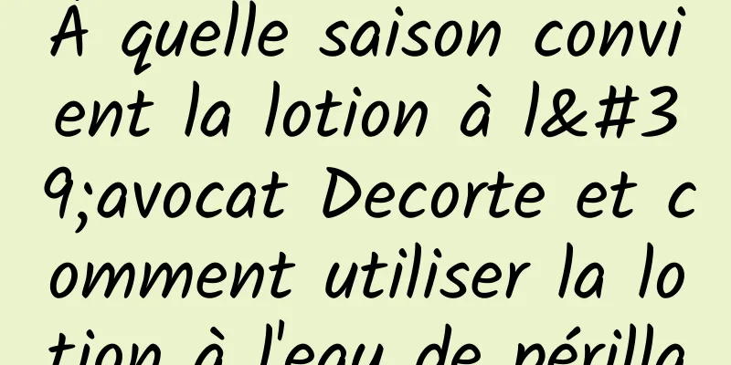 À quelle saison convient la lotion à l'avocat Decorte et comment utiliser la lotion à l'eau de périlla