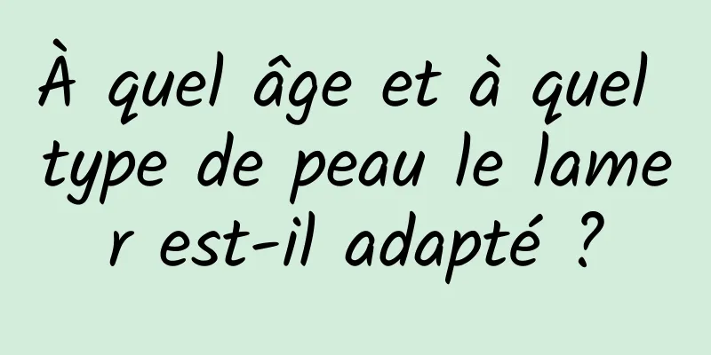 À quel âge et à quel type de peau le lamer est-il adapté ?
