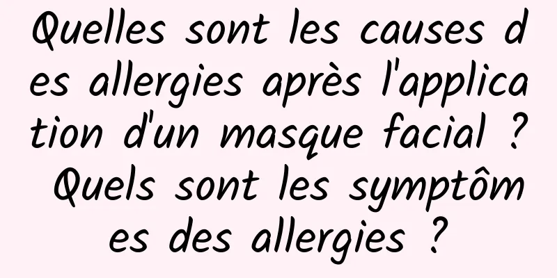 Quelles sont les causes des allergies après l'application d'un masque facial ? Quels sont les symptômes des allergies ?
