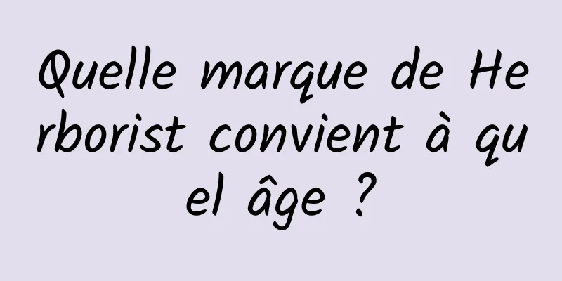 Quelle marque de Herborist convient à quel âge ?