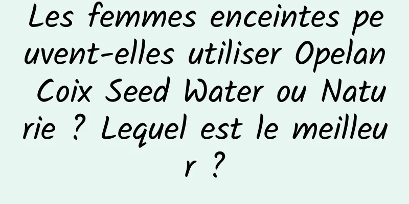 Les femmes enceintes peuvent-elles utiliser Opelan Coix Seed Water ou Naturie ? Lequel est le meilleur ?