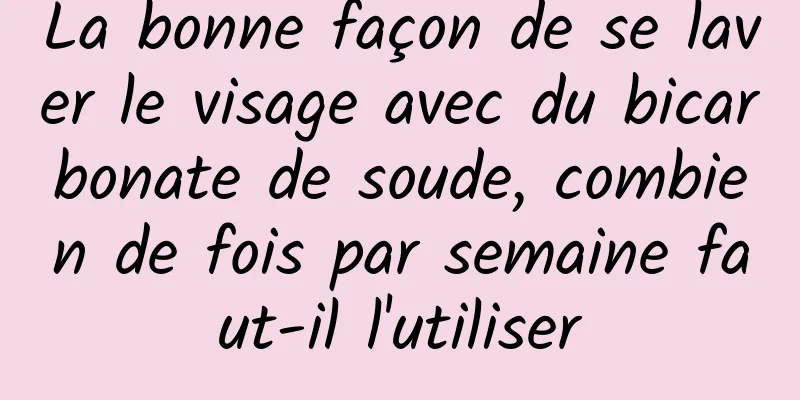 La bonne façon de se laver le visage avec du bicarbonate de soude, combien de fois par semaine faut-il l'utiliser