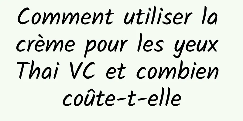 Comment utiliser la crème pour les yeux Thai VC et combien coûte-t-elle
