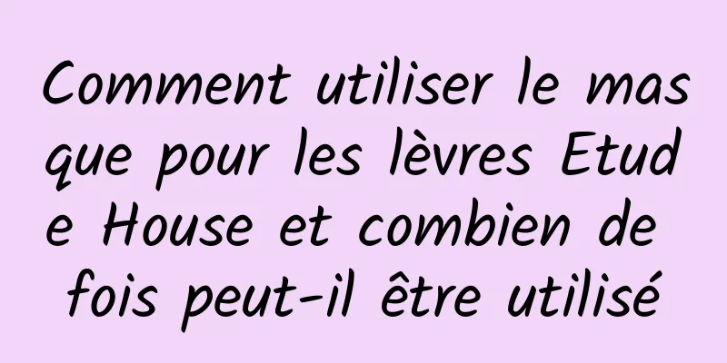 Comment utiliser le masque pour les lèvres Etude House et combien de fois peut-il être utilisé
