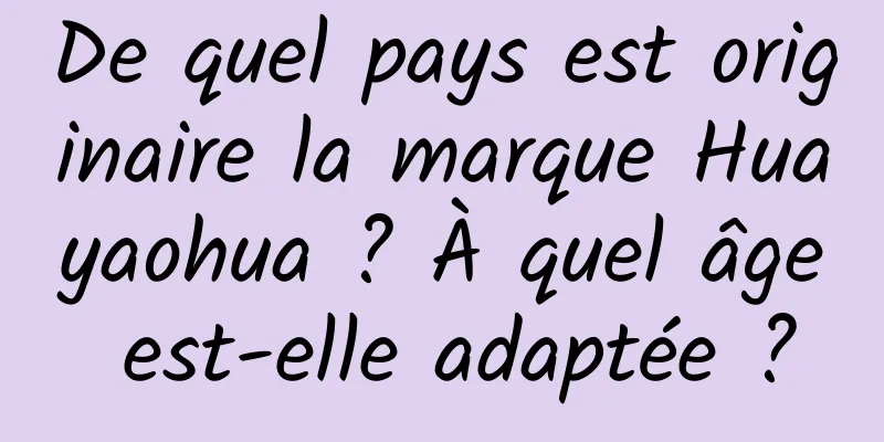 De quel pays est originaire la marque Huayaohua ? À quel âge est-elle adaptée ?