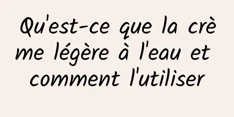 Qu'est-ce que la crème légère à l'eau et comment l'utiliser