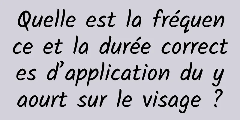 Quelle est la fréquence et la durée correctes d’application du yaourt sur le visage ?