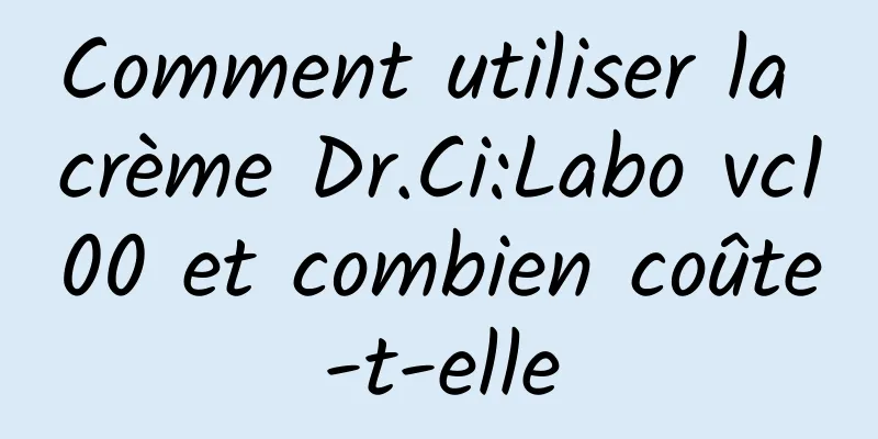 Comment utiliser la crème Dr.Ci:Labo vc100 et combien coûte-t-elle