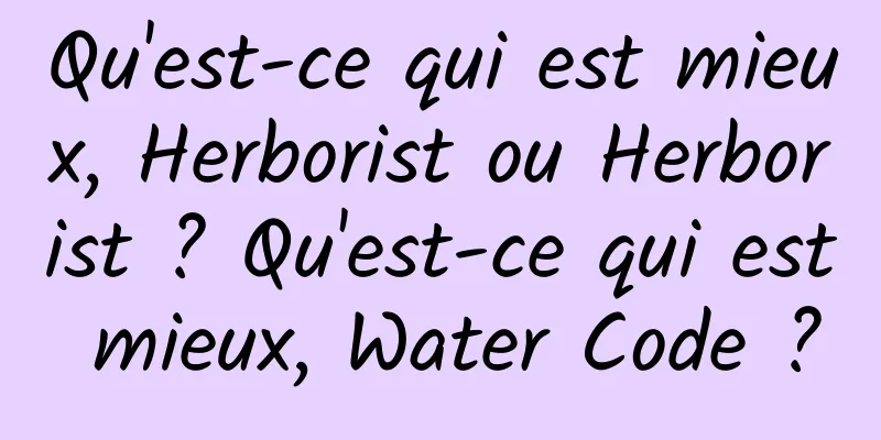 Qu'est-ce qui est mieux, Herborist ou Herborist ? Qu'est-ce qui est mieux, Water Code ?