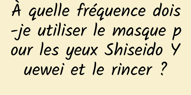 À quelle fréquence dois-je utiliser le masque pour les yeux Shiseido Yuewei et le rincer ?