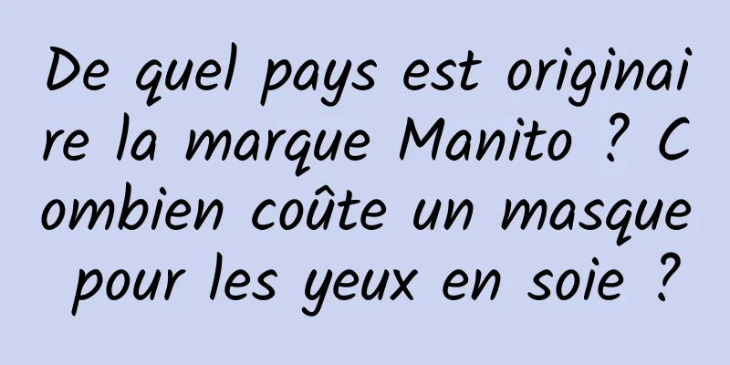 De quel pays est originaire la marque Manito ? Combien coûte un masque pour les yeux en soie ?