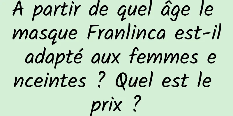 A partir de quel âge le masque Franlinca est-il adapté aux femmes enceintes ? Quel est le prix ?