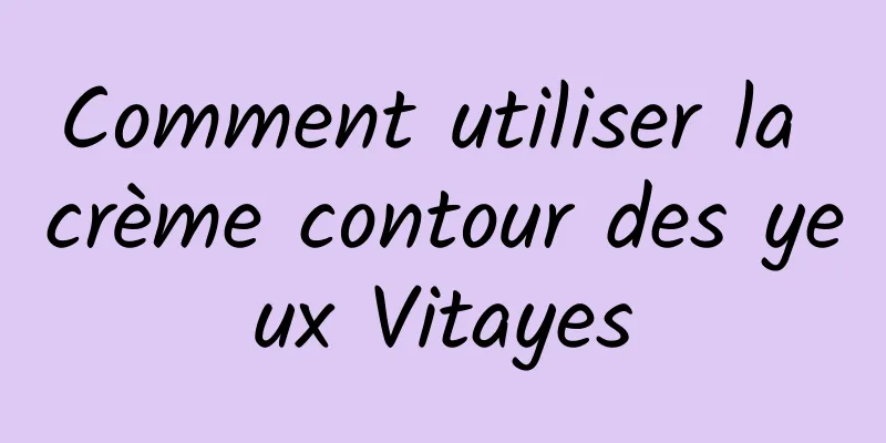 Comment utiliser la crème contour des yeux Vitayes