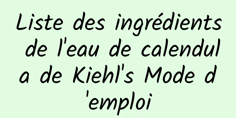 Liste des ingrédients de l'eau de calendula de Kiehl's Mode d'emploi