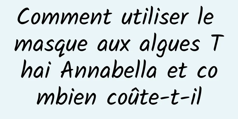 Comment utiliser le masque aux algues Thai Annabella et combien coûte-t-il