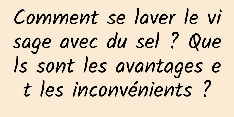 Comment se laver le visage avec du sel ? Quels sont les avantages et les inconvénients ?